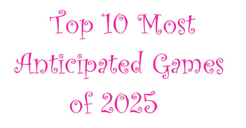 My Top 10 Most Anticipated Games of 2025