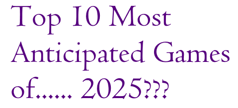 Top 10 Most Anticipated Games of… 2025?